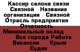 Кассир салона связи Связной › Название организации ­ Связной › Отрасль предприятия ­ Отчетность › Минимальный оклад ­ 30 000 - Все города Работа » Вакансии   . Крым,Судак